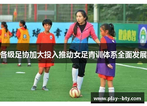 各级足协加大投入推动女足青训体系全面发展