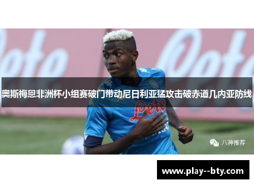 奥斯梅恩非洲杯小组赛破门带动尼日利亚猛攻击破赤道几内亚防线