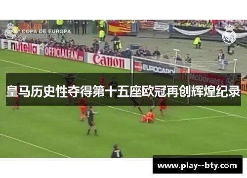 皇马历史性夺得第十五座欧冠再创辉煌纪录