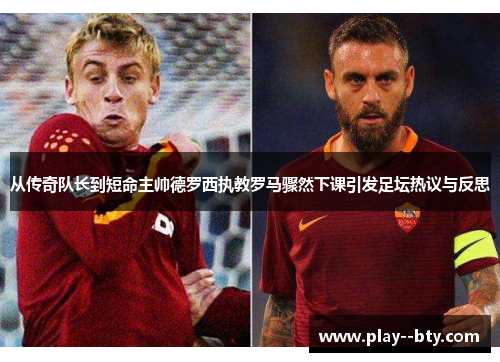 从传奇队长到短命主帅德罗西执教罗马骤然下课引发足坛热议与反思