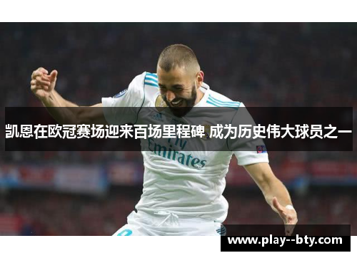 凯恩在欧冠赛场迎来百场里程碑 成为历史伟大球员之一