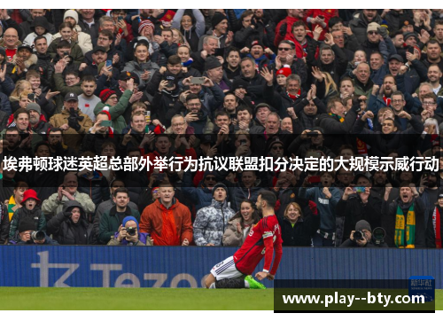 埃弗顿球迷英超总部外举行为抗议联盟扣分决定的大规模示威行动