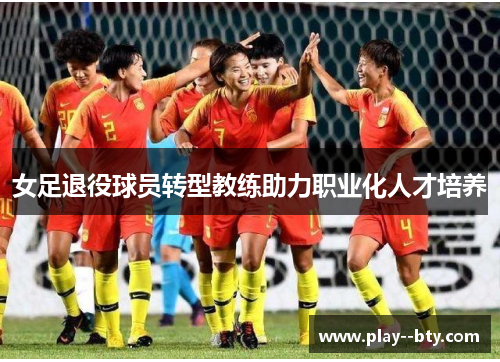 女足退役球员转型教练助力职业化人才培养