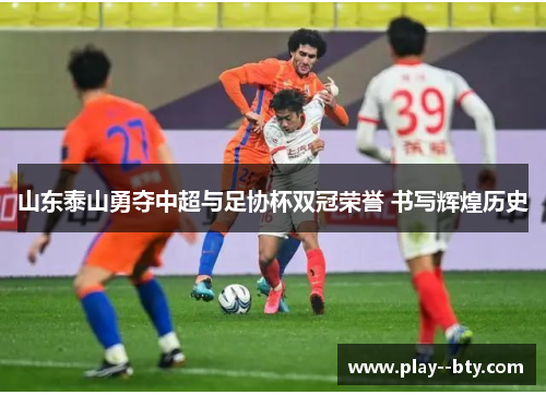 山东泰山勇夺中超与足协杯双冠荣誉 书写辉煌历史