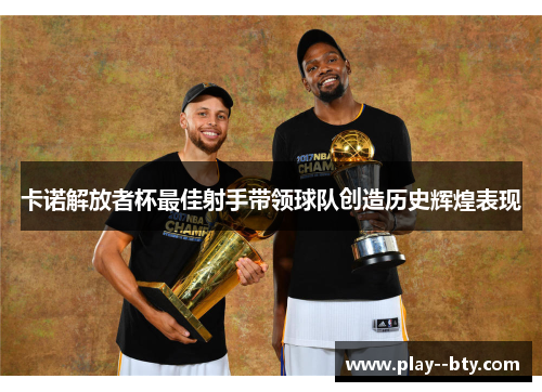 卡诺解放者杯最佳射手带领球队创造历史辉煌表现