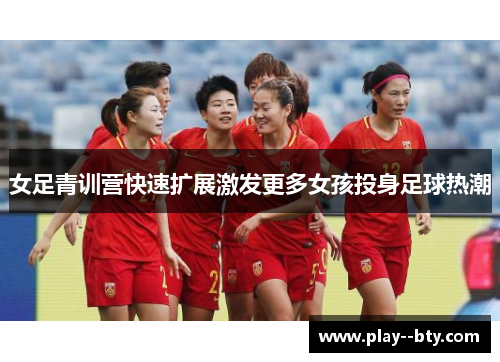 女足青训营快速扩展激发更多女孩投身足球热潮