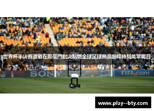 世界杯半決賽激戰在即豪門對決點燃全球足球熱潮巔峰時刻萬眾矚目