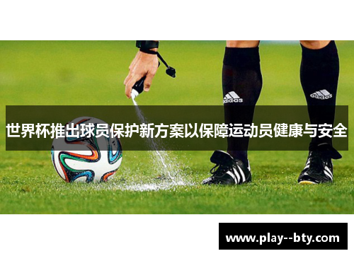 世界杯推出球员保护新方案以保障运动员健康与安全