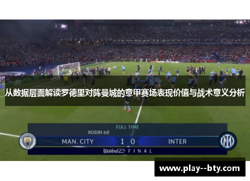 从数据层面解读罗德里对阵曼城的意甲赛场表现价值与战术意义分析