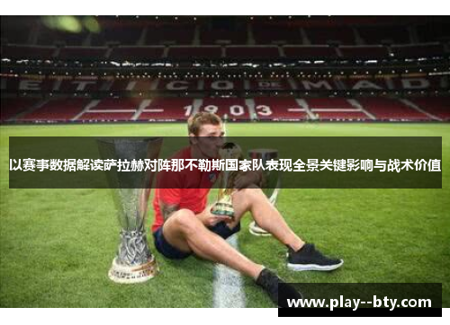 以赛事数据解读萨拉赫对阵那不勒斯国家队表现全景关键影响与战术价值